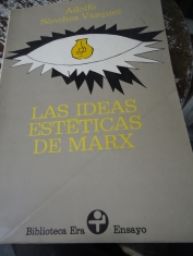 Las ideas estéticas de Marx (Ensayos de estética marxista) Adolfo Sánchez Vázquez