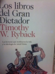 Los libros del Gran Dictador Las lecturas que moldearon la vida y la ideología de Adolf Hitler Timothy W. Ryback 