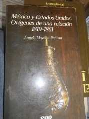 México y Estados Unidos: orígenes de una relación 1819-1961 Angela Moyano Pahissa