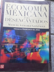 Economía mexicana para desencantados Manuel Sánchez González Prólogo de Francisco Gil Díaz