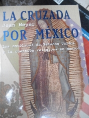 La cruzada por México Los católicos de Estados Unidos y la cuestión religiosa en México. Jean Meyer