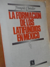 La formación de los latifundios en México Tierra y sociedad en los sigos XVI y XVII Francois Chevalier