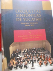 Orquestas sinfónicas de Yucatán Pasado y presente 1898-2015. María Teresa Mézquita Méndez y Adolfo Patrón Luján