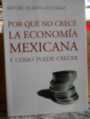 Por qué no crece la economía mexicana y cómo puede crecer. Arturo Huerta González