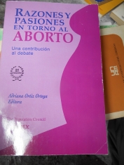 Razones y pasiones en torno al aborto Una contribución al debate Adriana Ortiz Ortega (Editora)