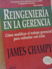 Reingeniería en la gerencia Cómo modificar el trabajo gerencial para rediseñar con éxito James Champy